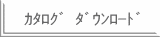 ｶﾀﾛｸﾞ ﾀﾞｳﾝﾛｰﾄﾞ