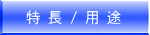 特 長 / 用 途