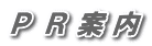 Ｐ Ｒ 案 内